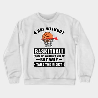 A day without Basketball probably wouldn't kill me but why take the risk Crewneck Sweatshirt